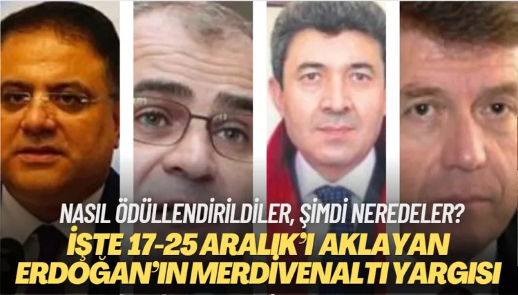 İşte 17-25 Aralık’ı aklayan Erdoğan’ın merdivenaltı yargısı: Şimdi neredeler?