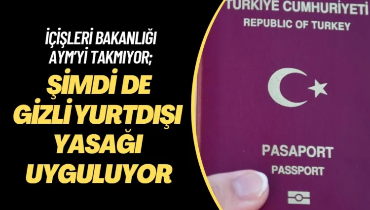 İçişleri Bakanlığı AYM’yi takmıyor; Şimdi de gizli yurtdışı yasağı uyguluyor