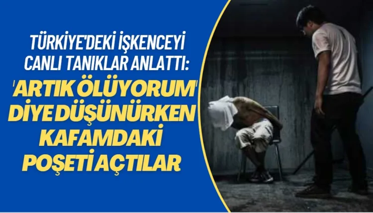 Türkiye’deki işkenceyi canlı tanıklar anlattı: ‘Artık ölüyorum’ diye düşünürken kafamdaki poşeti açtılar.
