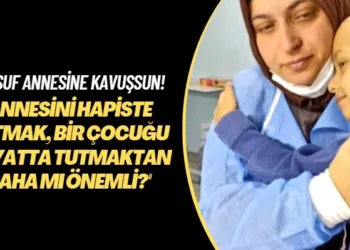 Yusuf annesine kavuşsun! Annesini hapiste tutmak, bir çocuğu hayatta tutmaktan daha mı önemli?