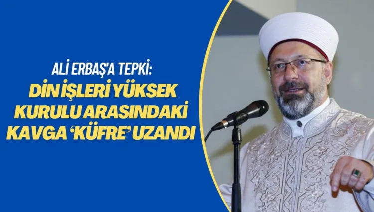 Ali Erbaş ile Din İşleri Yüksek Kurulu arasındaki kavga ‘küfre’ uzandı