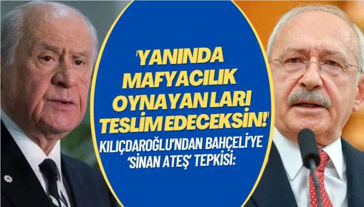 Kılıçdaroğlu’ndan Bahçeli’ye ‘Sinan Ateş’ tepkisi: Yanındaki mafyacılık oynayan çocukları teslim edeceksin!
