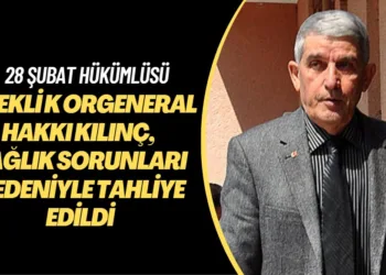 28 Şubat hükümlüsü Emekli Korgeneral Hakkı Kılınç, sağlık sorunları nedeniyle tahliye edildi