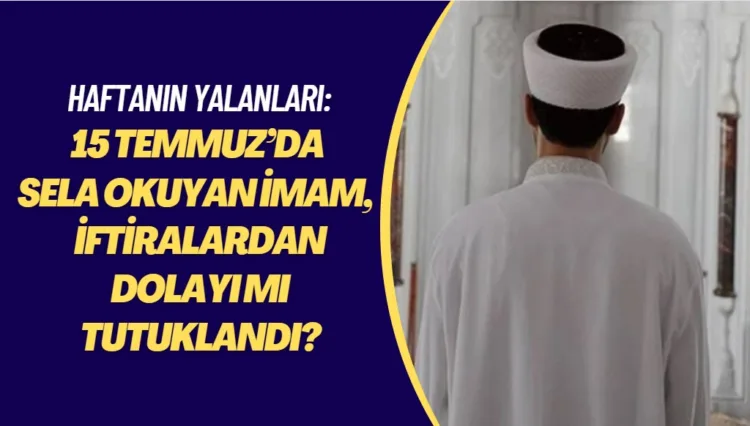 Haftanın yalanları: 15 Temmuz’da sela okuyan imam, atılan iftiralardan dolayı mı tutuklandı?