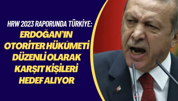 HRW 2023 raporunda Türkiye: Erdoğan’ın otoriter hükumeti düzenli olarak karşıt kişileri hedef alıyor