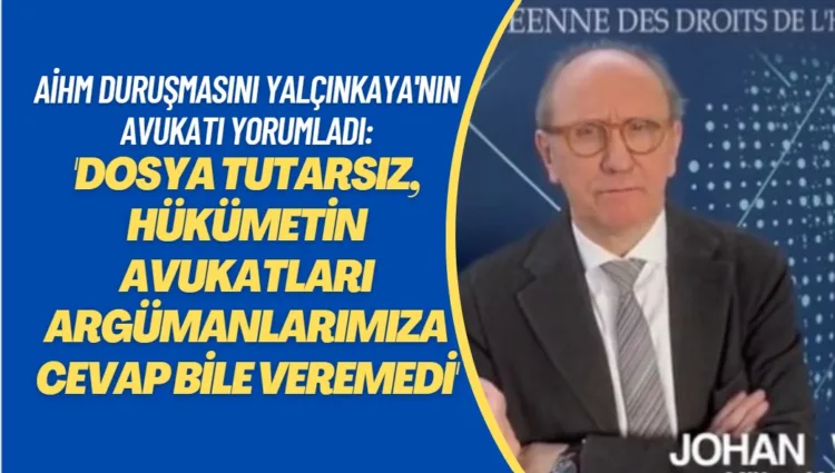 AİHM’de görülen kritik duruşmayı Yüksel Yalçınkaya’nın avukatı Prof. Johan Vande Lanotte yorumladı: ‘Dosya kendi içinde tutarsız. Hükümetin avukatları argümanlarımıza cevap bile veremedi’