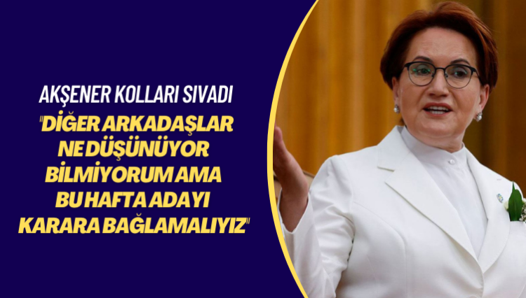 Akşener kolları sıvadı: Bence bu hafta adayı karara bağlamalıyız; diğer arkadaşlar ne düşünüyor bilmiyorum