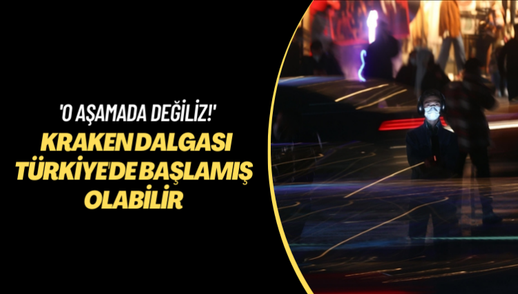 ‘O aşamada değiliz!’ Kraken dalgası Türkiye’de başlamış olabilir