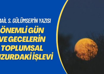 İsmail S. Gülümser’in yazısı: Önemli gün ve gecelerin toplumsal huzurdaki işlevi