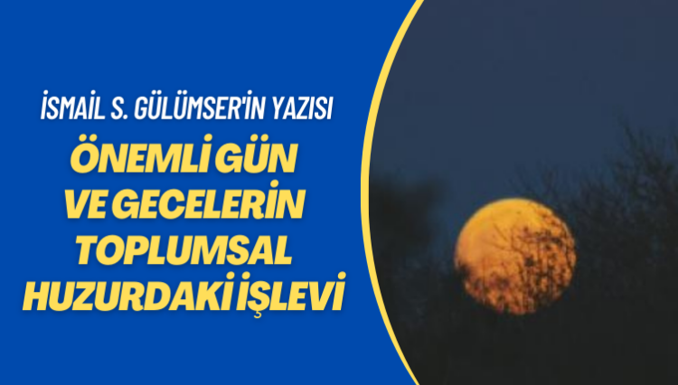 İsmail S. Gülümser’in yazısı: Önemli gün ve gecelerin toplumsal huzurdaki işlevi