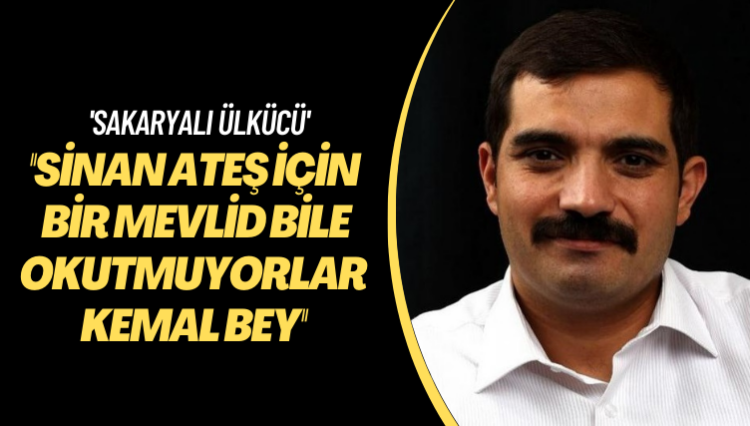 ‘Sakaryalı ülkücü’: Sinan Ateş için bir mevlid bile okutmuyorlar Kemal Bey