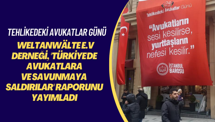 Tehlikedeki Avukatlar Günü: Weltanwälte e.V Derneği, ”Türkiye’de Avukatlara ve vSavunmaya Saldırılar” raporunu yayımladı