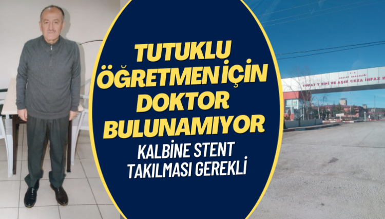 Kalbine stent takılması gereken tutuklu öğretmen için doktor bulunamıyor