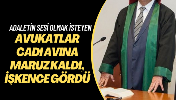 Adaletin sesi olmak isteyen avukatlar, cadı avına maruz kaldı, işkence gördü