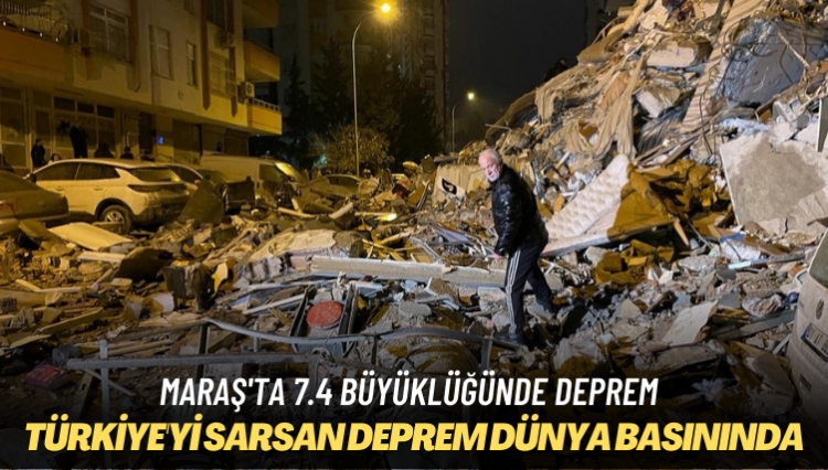 Maraş’ta 7.4 büyüklüğünde deprem: Dünya basını Türkiye’yi sarsan depremi böyle gördü