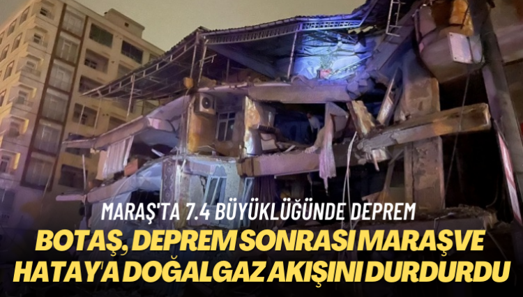 BOTAŞ, deprem sonrası Maraş ve Hatay’a doğalgaz akışını durdurdu