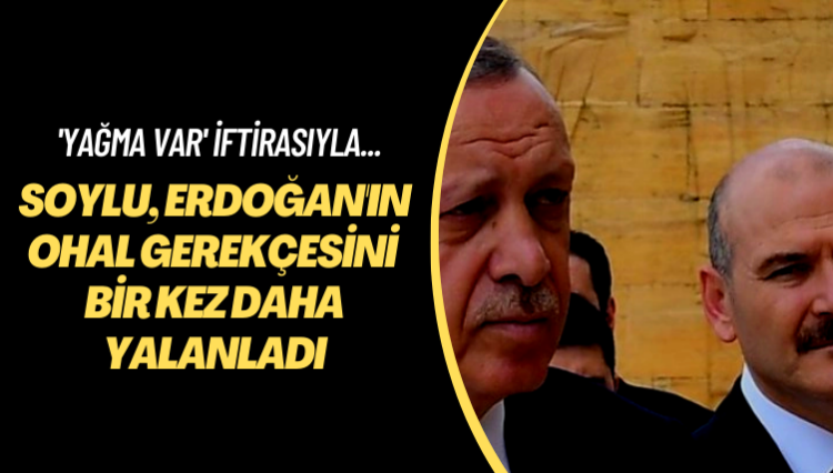 ‘Yağma var’ iftirasıyla… Soylu, Erdoğan’ın OHAL gerekçesini bir kez daha yalanladı