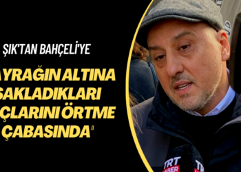 Şık’tan Bahçeli’ye: Bayrağın altına sakladıkları suçlarını örtme çabasında