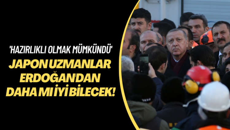 ‘Hazırlıklı olmak mümkündü’ Japon uzmanlar Erdoğan’dan daha mı iyi bilecek!