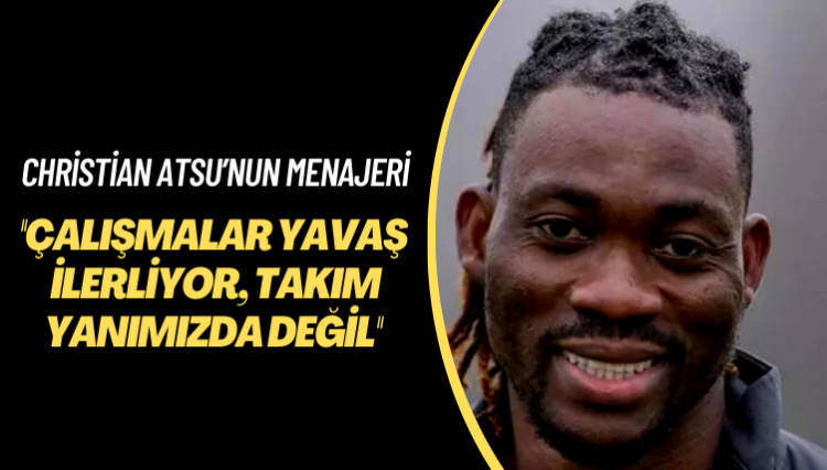 Christian Atsu’nun menajeri: Çalışmalar aşırı yavaş ilerliyor, takım yanımızda değil
