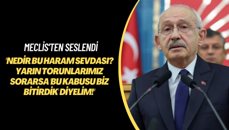 Meclis’ten seslendi: Nedir bu haram sevdası? Yarın torunlarımız sorarsa ‘bu kabusu biz bitirdik’ diyelim!