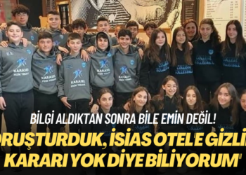 Bilgi aldıktan sonra bile emin değil! Soruşturduk, İsias Otel’de gizlilik kararı yok diye biliyorum