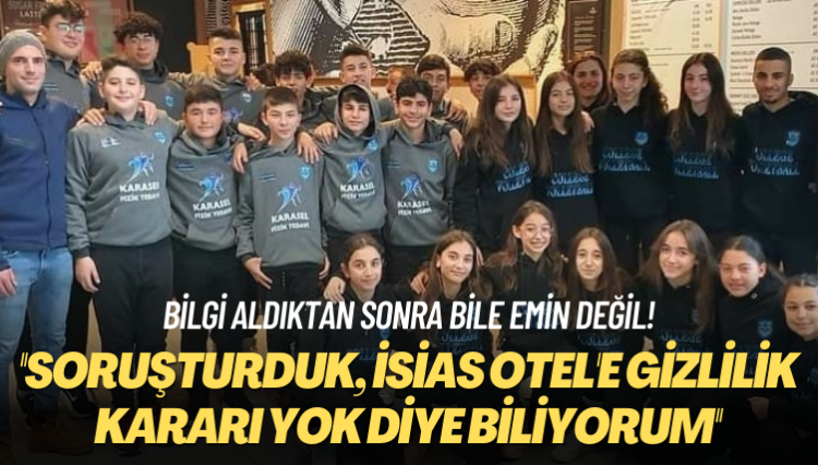 Bilgi aldıktan sonra bile emin değil! Soruşturduk, İsias Otel’de gizlilik kararı yok diye biliyorum