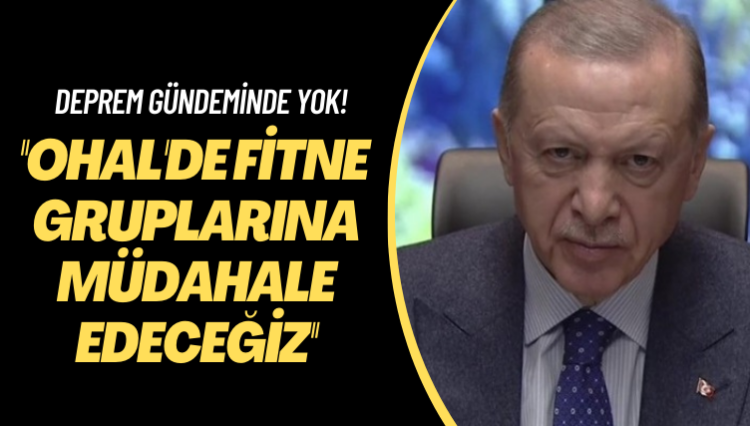 Deprem gündeminde yok! OHAL’de fitne gruplarına müdahale edeceğiz
