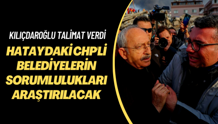 Kılıçdaroğlu talimat verdi: Hatay’daki CHP’li belediyelerin sorumlulukları araştırılacak