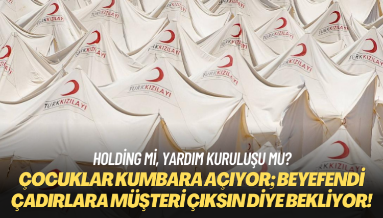 Holding mi, yardım kuruluşu mu? Çocuklar kumbara açıyor; beyefendi çadırlara müşteri çıksın diye bekliyor!