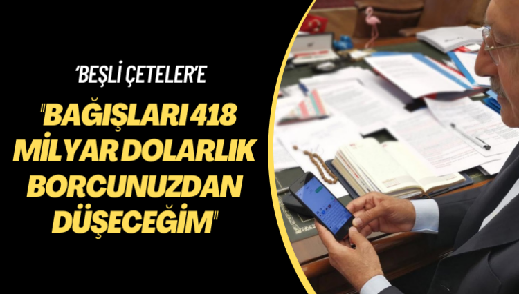 Kılıçdaroğlu’ndan ‘beşli çeteler’e: Bağışları 418 milyar dolarlık borcunuzdan düşeceğim