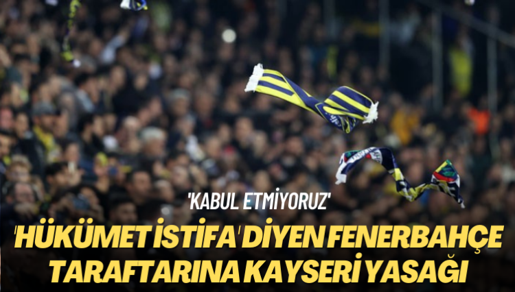 ‘Kabul etmiyoruz’ ‘Hükümet istifa’ diyen Fenerbahçe taraftarına deplasman yasağı