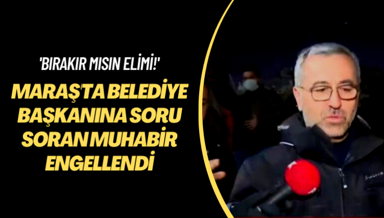 ‘Bırakır mısın elimi!’ Maraş’ta belediye başkanının yanındakiler soru soran muhabiri engelledi
