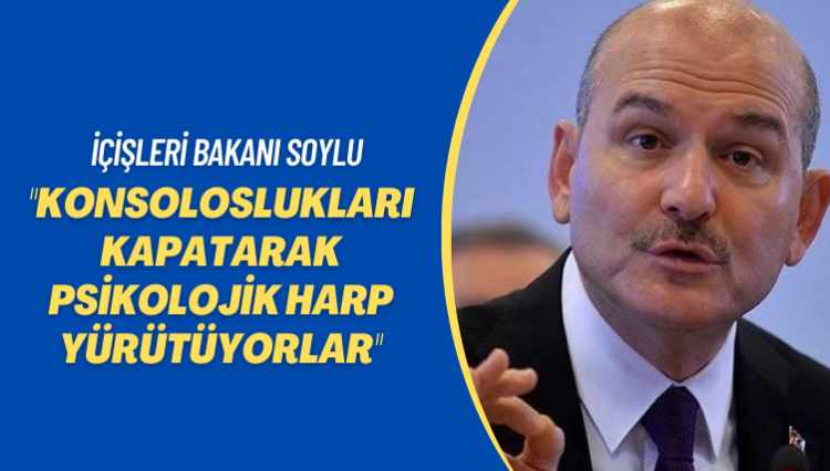 İçişleri Bakanı Soylu: Konsoloslukları kapatarak psikolojik harp yürütüyorlar