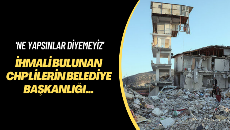 ‘Ne yapsınlar diyemeyiz’ İhmali bulunan CHP’lilerin belediye başkanlığı düşürülebilir