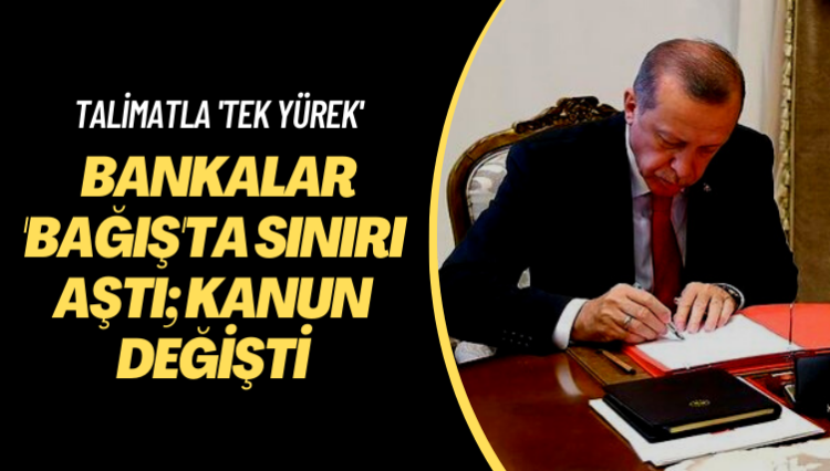 Talimatla ‘tek yürek’… Bankalar ‘bağış’ta sınırı aştı; kanun değişti