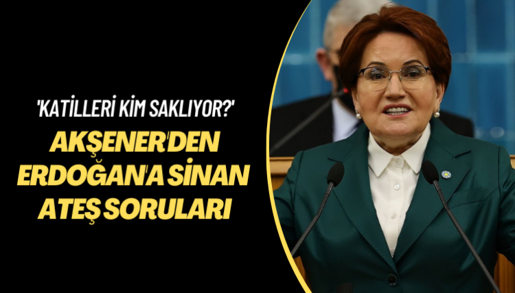 Katilleri kim saklıyor? Akşener’den Erdoğan’a Sinan Ateş soruları