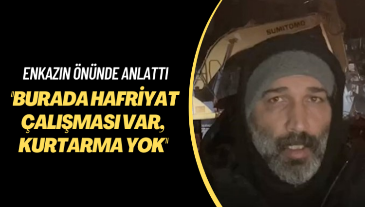 Enkazın önünde anlattı: Burada hafriyat çalışması var, kurtarma yok