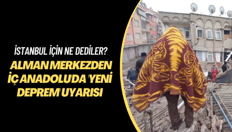 İstanbul için ne dediler? Alman merkezden İç Anadolu’da ‘yeni deprem’ uyarısı
