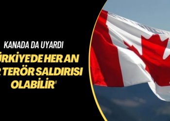 Kanada da uyardı: Türkiye’de her an bir terör saldırısı olabilir