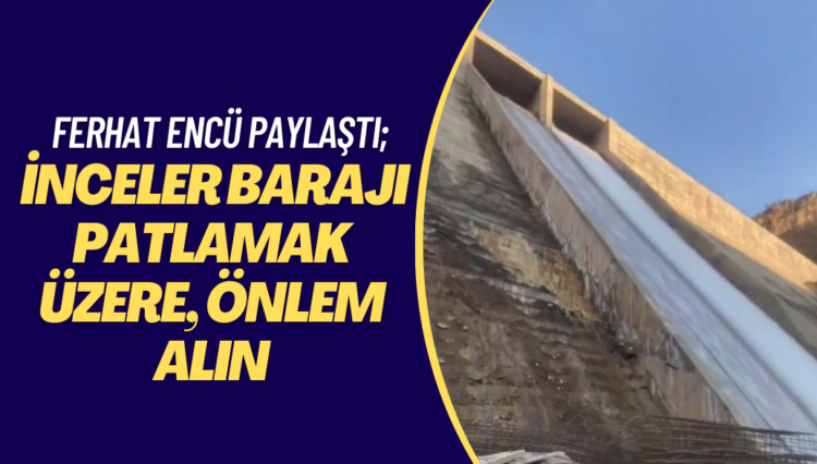 Ürküten görüntüler! Ferhat Encü paylaştı; İnceler barajı patlamak üzere, önlem alın