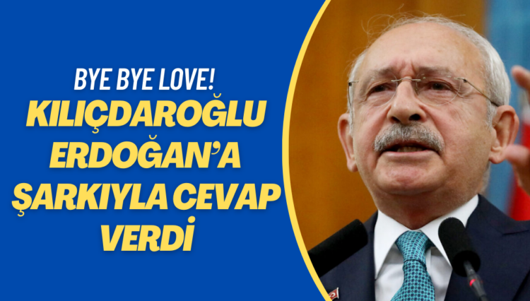Kılıçdaroğlu’ndan Erdoğan’a şarkılı cevap: Bye Bye Love!