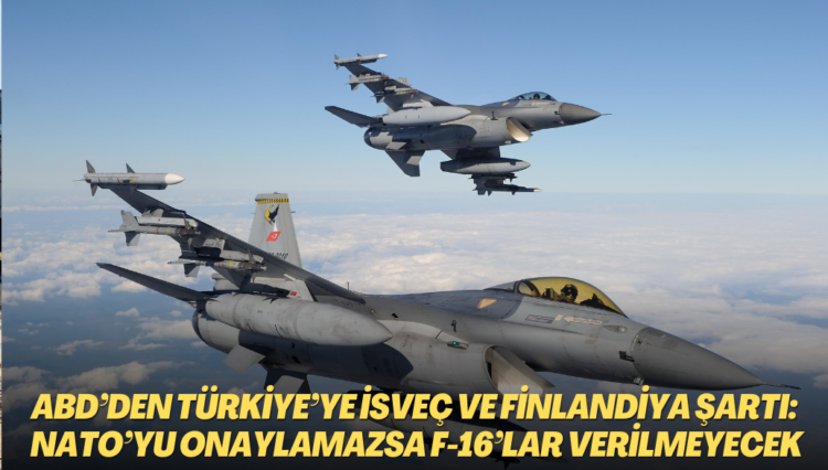 ABD’den Türkiye’ye İsveç ve Finlandiya şartı: NATO’yu onaylamazsa F-16’lar verilmeyecek