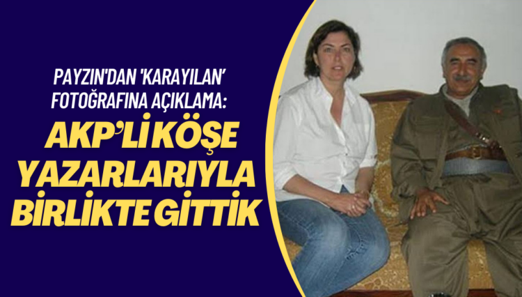 Şirin Payzın’dan ‘Karayılan’ fotoğrafına açıklama: AKP’li köşe yazarlarıyla birlikte gittik
