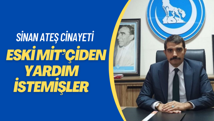 Sinan Ateş cinayeti öncesinde, eski MİT’çiden yardım istemişler