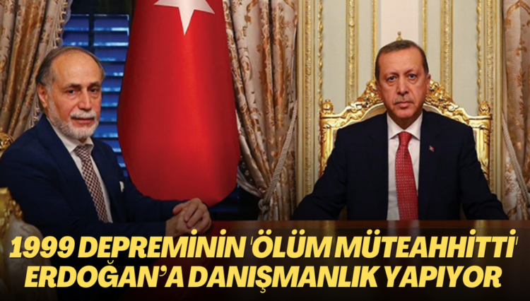 1999 depreminin ‘Ölüm Müteahhitti’ Erdoğan’a danışmanlık yapıyor
