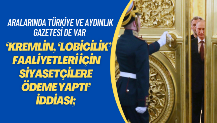 ‘Kremlin, ‘lobicilik’ faaliyetleri için siyasetçilere ödeme yaptı’ iddiası; Aralarında Türkiye ve Aydınlık Gazetesi de var