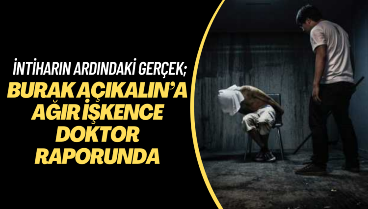 İntiharın ardında ağır sistematik işkence çıktı; Burak Açıkalın’a yapılan işkenceler doktor raporunda