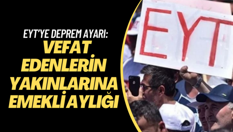 EYT’ye deprem ayarı: Vefat edenlerin yakınlarına emekli aylığı