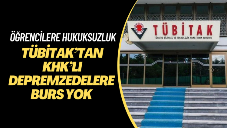 TÜBİTAK’tan KHK’lı depremzedelere burs yok